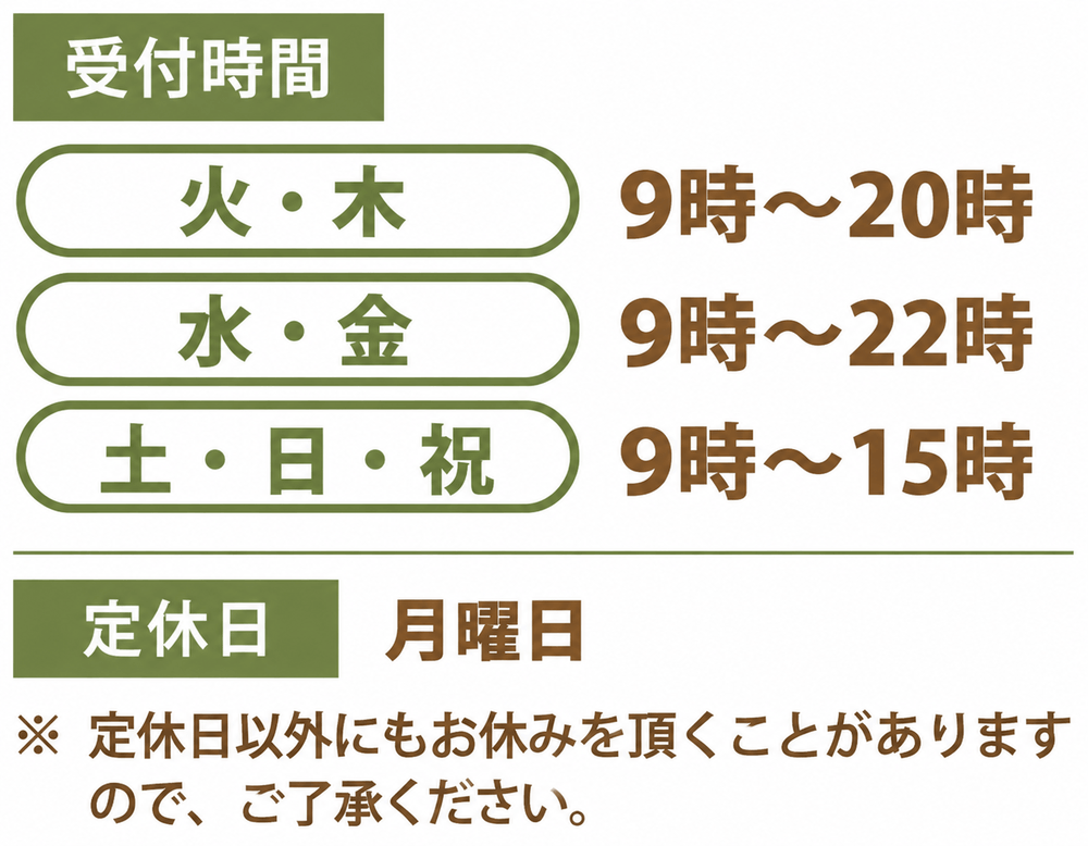 【受付時間】火・木 10時～20時／水・金 12時～22時／土・日・祝 10時～15時【定休日】月曜日　※定休日以外にもお休みを頂くことがありますので、ご了承ください。